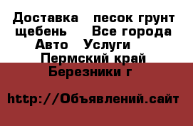 Доставка , песок грунт щебень . - Все города Авто » Услуги   . Пермский край,Березники г.